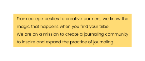 From college besties to creative partners we know the magic that happens when you find your tribe We are on a mission to create a journaling community to inspire and expand the practice of journaling